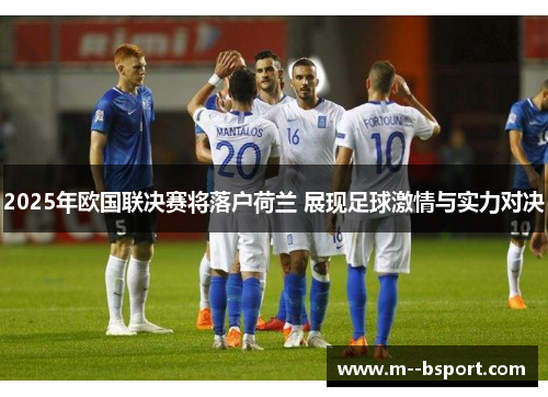2025年欧国联决赛将落户荷兰 展现足球激情与实力对决