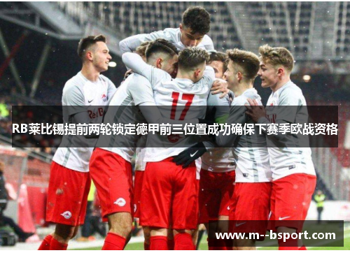 RB莱比锡提前两轮锁定德甲前三位置成功确保下赛季欧战资格
