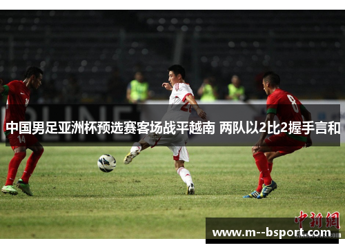 中国男足亚洲杯预选赛客场战平越南 两队以2比2握手言和