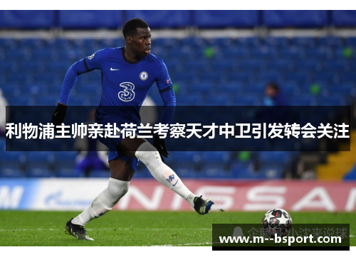 利物浦主帅亲赴荷兰考察天才中卫引发转会关注