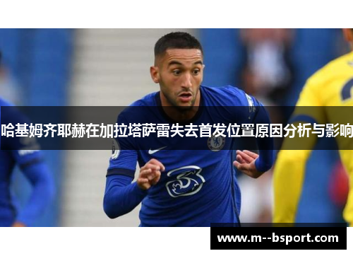 哈基姆齐耶赫在加拉塔萨雷失去首发位置原因分析与影响
