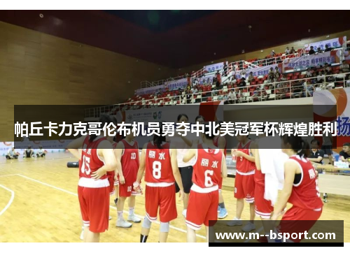 帕丘卡力克哥伦布机员勇夺中北美冠军杯辉煌胜利