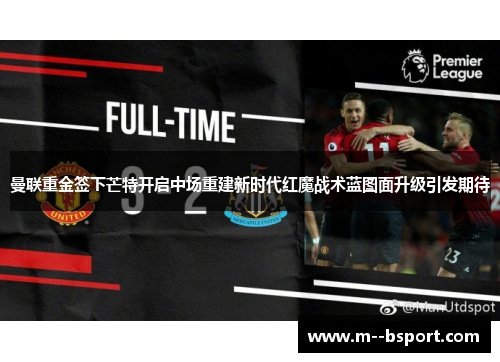 曼联重金签下芒特开启中场重建新时代红魔战术蓝图面升级引发期待