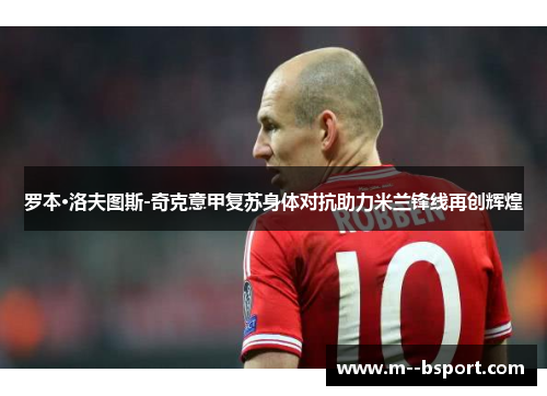 罗本·洛夫图斯-奇克意甲复苏身体对抗助力米兰锋线再创辉煌