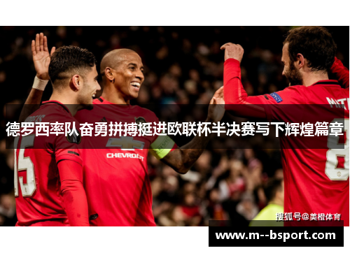 德罗西率队奋勇拼搏挺进欧联杯半决赛写下辉煌篇章