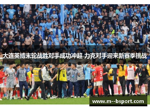 大连英博末轮战胜对手成功冲超 力克对手迎来新赛季挑战 大连英博末轮战胜对手成功冲超 力克对手迎来新赛季挑战