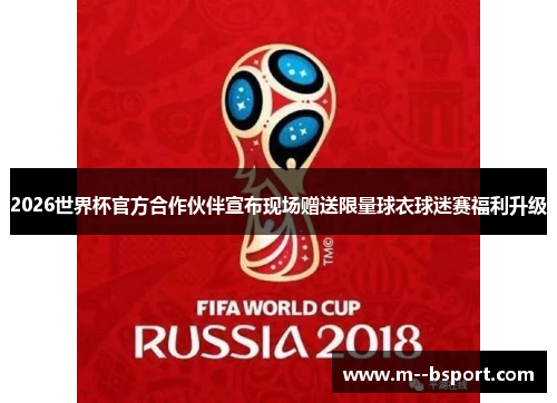 2026世界杯官方合作伙伴宣布现场赠送限量球衣球迷赛福利升级 2026世界杯官方合作伙伴宣布现场赠送限量球衣球迷赛福利升级