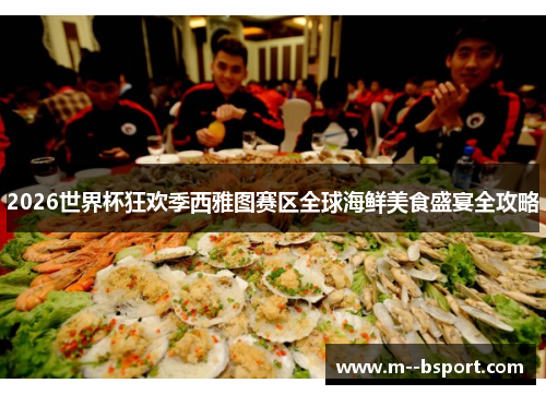 2026世界杯狂欢季西雅图赛区全球海鲜美食盛宴全攻略
