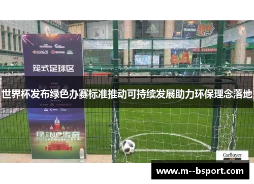 世界杯发布绿色办赛标准推动可持续发展助力环保理念落地