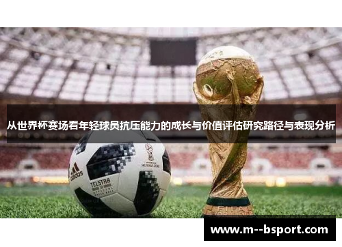 从世界杯赛场看年轻球员抗压能力的成长与价值评估研究路径与表现分析