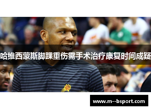 哈维西蒙斯脚踝重伤需手术治疗康复时间成疑 哈维西蒙斯脚踝重伤需手术治疗康复时间成疑