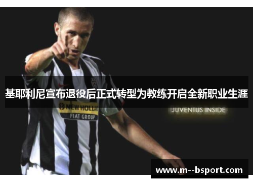 基耶利尼宣布退役后正式转型为教练开启全新职业生涯