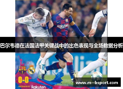 巴尔韦德在法国法甲关键战中的出色表现与全场数据分析