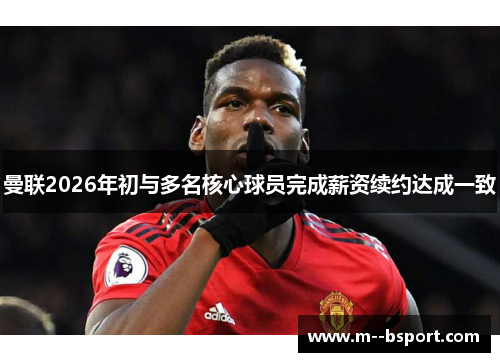 曼联2026年初与多名核心球员完成薪资续约达成一致 曼联2026年初与多名核心球员完成薪资续约达成一致