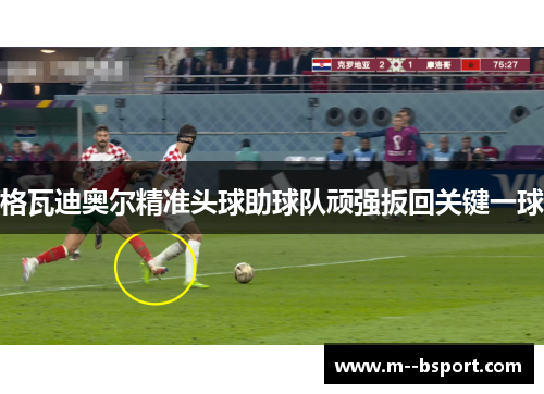 格瓦迪奥尔精准头球助球队顽强扳回关键一球