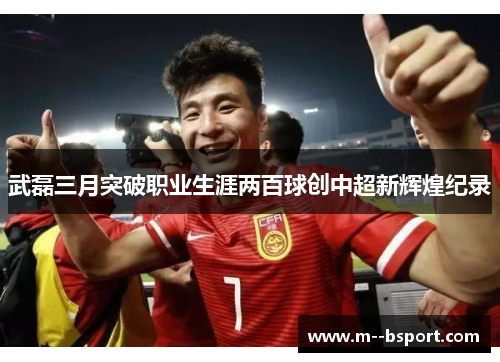 武磊三月突破职业生涯两百球创中超新辉煌纪录 武磊三月突破职业生涯两百球创中超新辉煌纪录