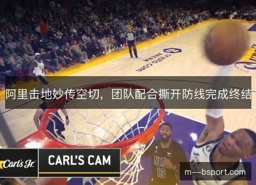 阿里击地妙传空切，团队配合撕开防线完成终结